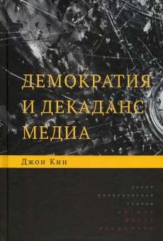 Книга «Демократия и декаданс медиа» - автор Кин Джон, твердый переплёт, кол-во страниц - 312, издательство «Высшая школа экономики ИД»,  серия «Политическая теория», ISBN 978-5-7598-2162-5, 2020 год