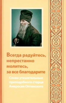 Книга «Всегда радуйтесь, непрестанно молитесь, за все благодарите. Слова утешительные преподобного старца Амвросия Оптинского» - автор Амвросий Оптинский преподобный, твердый переплёт, кол-во страниц - 240, издательство «Оптина пустынь»,  серия «Духовное наследие Оптиной Пустыни», ISBN 978-5-86594-251-1 , 2023 год